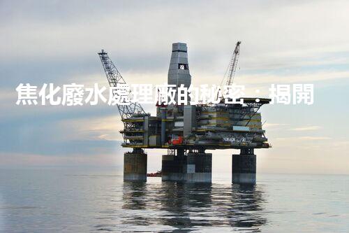 焦化廢水處理廠的秘密：揭開環(huán)保新篇章？